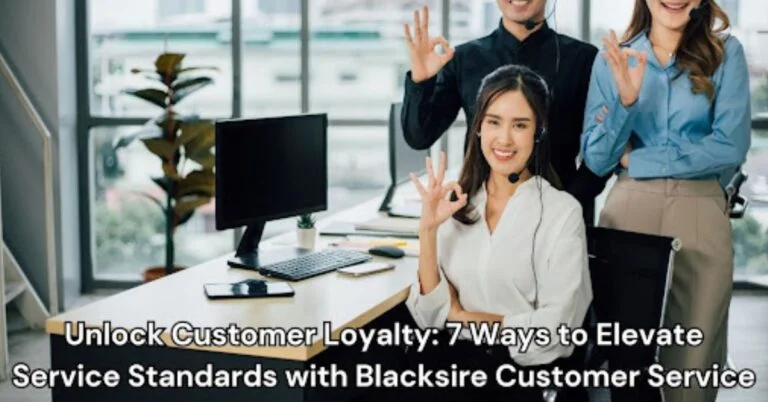 Unlock Customer Loyalty: 7 Ways to Elevate Service Standards with Blacksire Customer Service